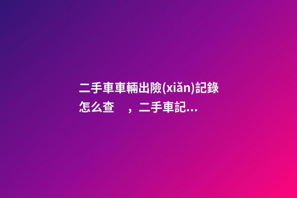 二手車車輛出險(xiǎn)記錄怎么查，二手車記錄怎么查